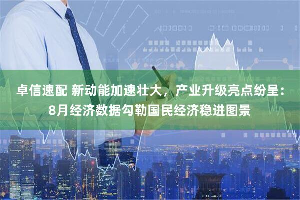 卓信速配 新动能加速壮大，产业升级亮点纷呈：8月经济数据勾勒国民经济稳进图景