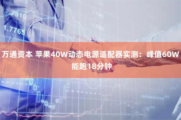 万通资本 苹果40W动态电源适配器实测：峰值60W 能跑18分钟