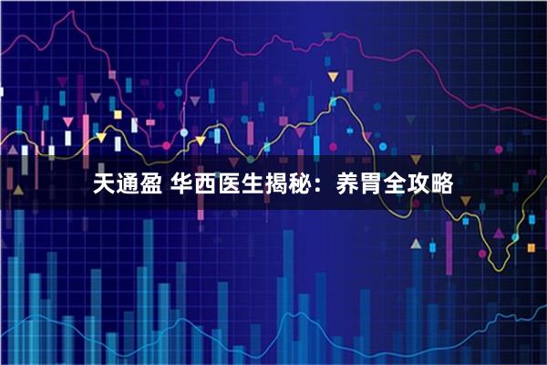 天通盈 华西医生揭秘：养胃全攻略