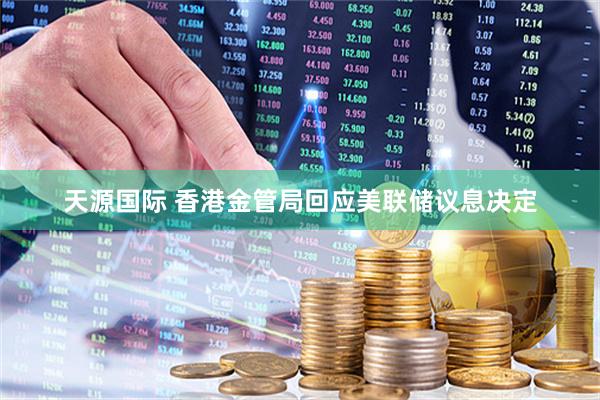 天源国际 香港金管局回应美联储议息决定