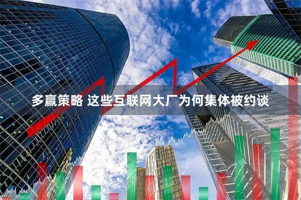 多赢策略 这些互联网大厂为何集体被约谈
