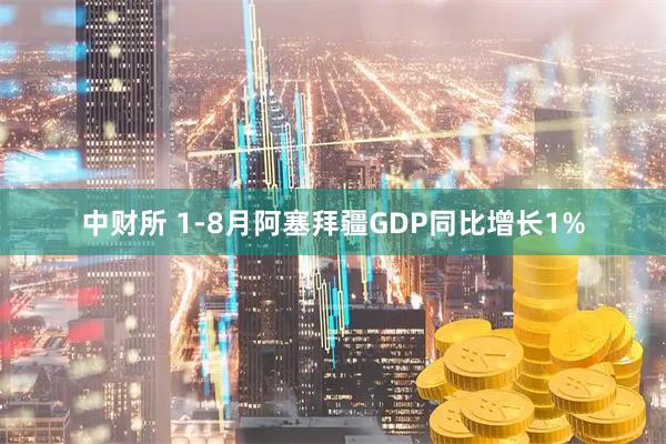 中财所 1-8月阿塞拜疆GDP同比增长1%