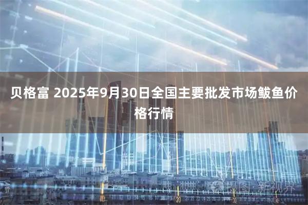 贝格富 2025年9月30日全国主要批发市场鲅鱼价格行情