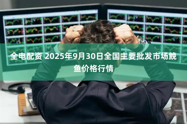全电配资 2025年9月30日全国主要批发市场鮸鱼价格行情