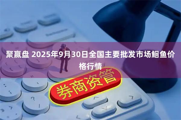 聚赢盘 2025年9月30日全国主要批发市场鮰鱼价格行情