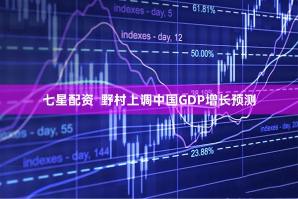 七星配资  野村上调中国GDP增长预测