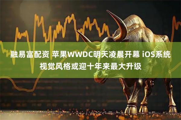 融易富配资 苹果WWDC明天凌晨开幕 iOS系统视觉风格或迎十年来最大升级