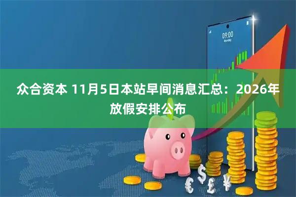 众合资本 11月5日本站早间消息汇总：2026年放假安排公布