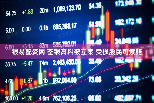 银易配资网 荃银高科被立案 受损股民可索赔