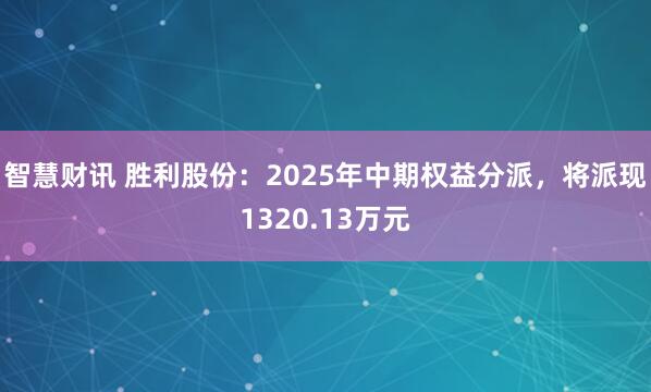 智慧财讯 胜利股份：2025年中期权益分派，将派现1320.13万元