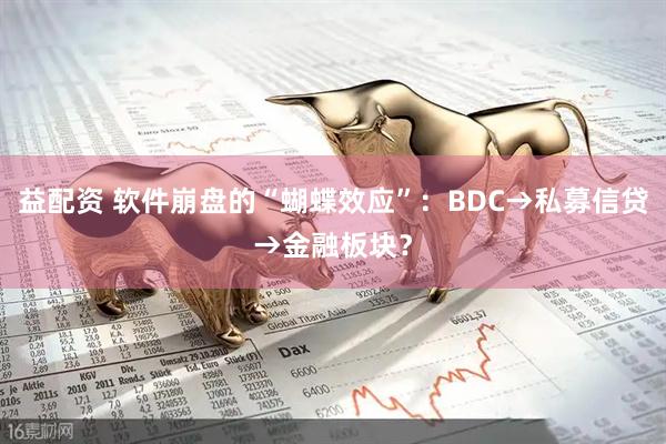 益配资 软件崩盘的“蝴蝶效应”：BDC→私募信贷→金融板块？