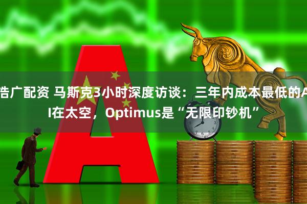 浩广配资 马斯克3小时深度访谈：三年内成本最低的AI在太空，Optimus是“无限印钞机”