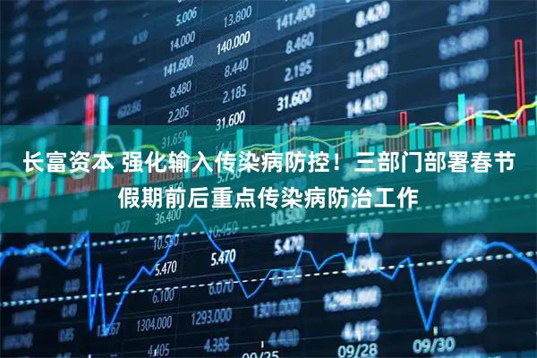 长富资本 强化输入传染病防控！三部门部署春节假期前后重点传染病防治工作