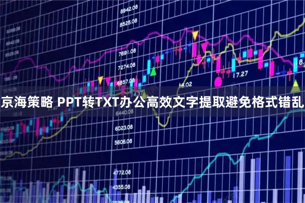京海策略 PPT转TXT办公高效文字提取避免格式错乱