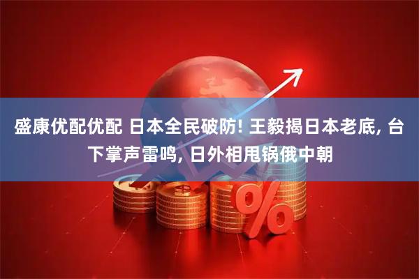盛康优配优配 日本全民破防! 王毅揭日本老底, 台下掌声雷鸣, 日外相甩锅俄中朝