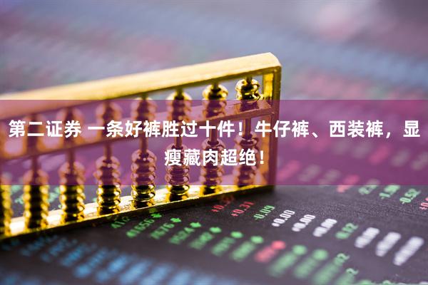 第二证券 一条好裤胜过十件！牛仔裤、西装裤，显瘦藏肉超绝！