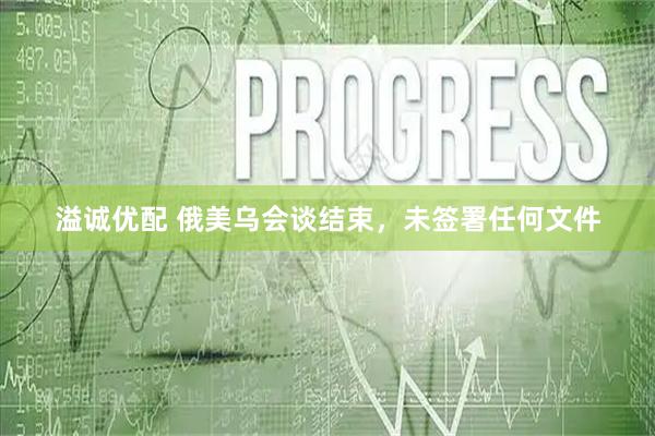 溢诚优配 俄美乌会谈结束，未签署任何文件