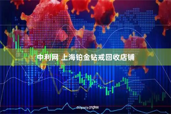 中利网 上海铂金钻戒回收店铺
