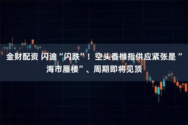 金财配资 闪迪“闪跌”！空头香橼指供应紧张是“海市蜃楼”、周期即将见顶
