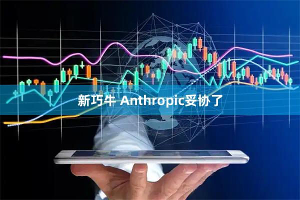 新巧牛 Anthropic妥协了