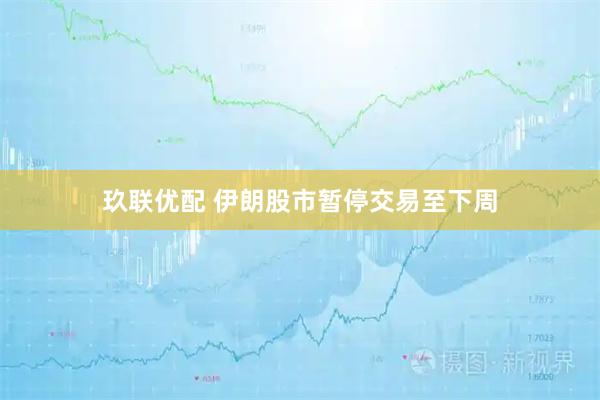 玖联优配 伊朗股市暂停交易至下周