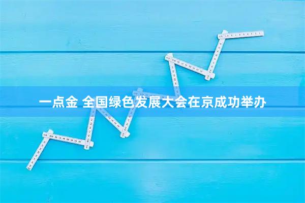 一点金 全国绿色发展大会在京成功举办